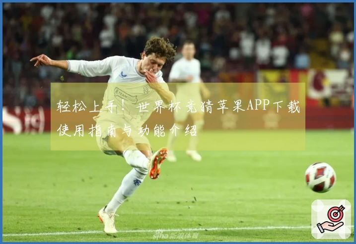 轻松上手！世界杯竞猜苹果APP下载使用指南与功能介绍
