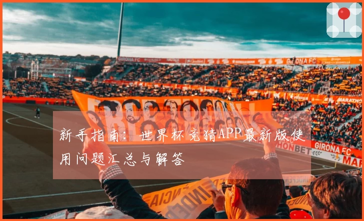 新手指南：世界杯竞猜APP最新版使用问题汇总与解答