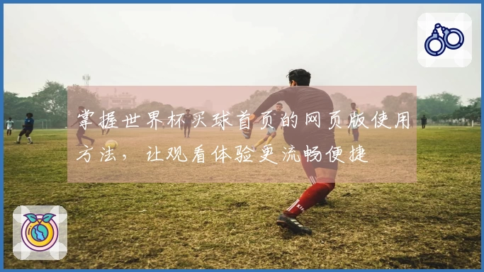 掌握世界杯买球首页的网页版使用方法,让观看体验更流畅便捷