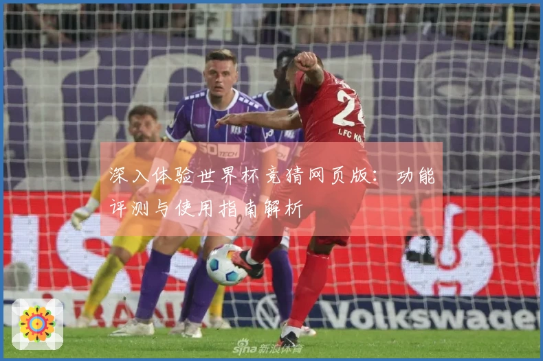 深入体验世界杯竞猜网页版：功能评测与使用指南解析