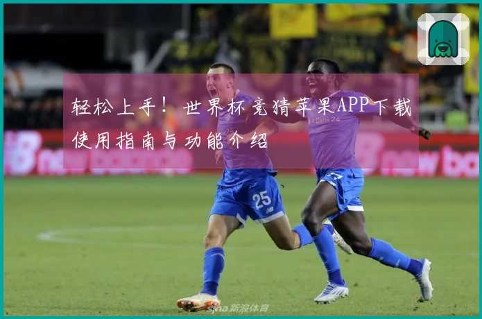 轻松上手！世界杯竞猜苹果APP下载使用指南与功能介绍