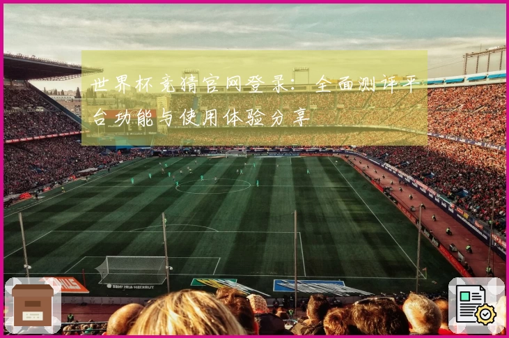 世界杯竞猜官网登录：全面测评平台功能与使用体验分享